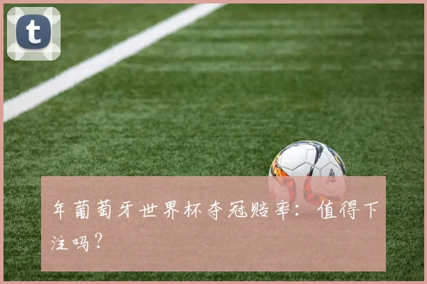 年葡萄牙世界杯夺冠赔率:值得下注吗?