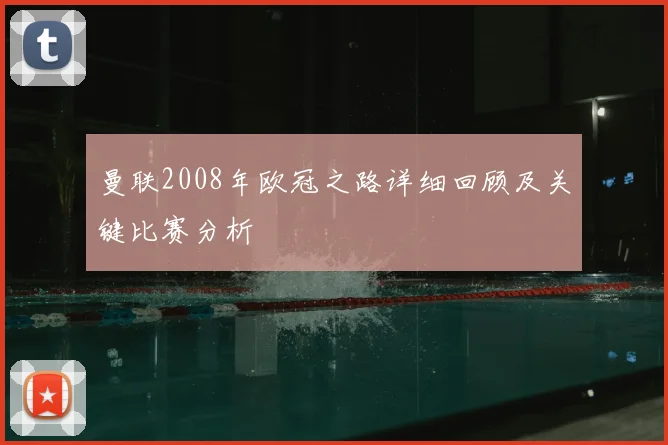 曼联2008年欧冠之路详细回顾及关键比赛分析