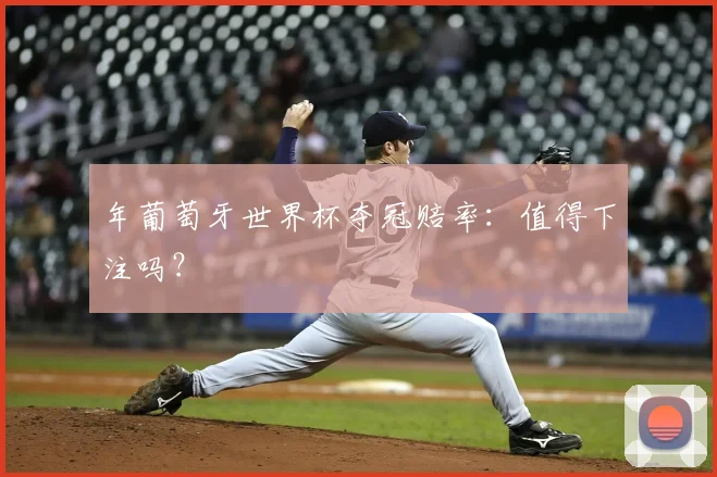 年葡萄牙世界杯夺冠赔率:值得下注吗?