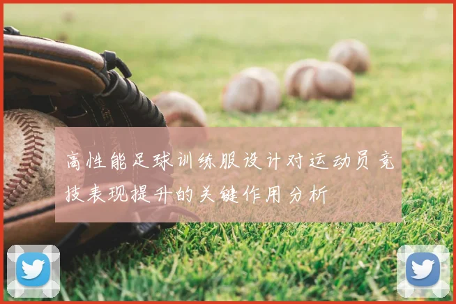 高性能足球训练服设计对运动员竞技表现提升的关键作用分析