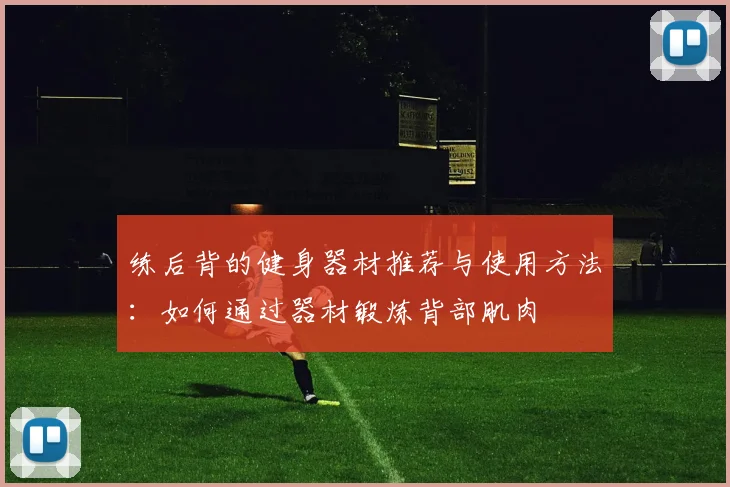 练后背的健身器材推荐与使用方法：如何通过器材锻炼背部肌肉